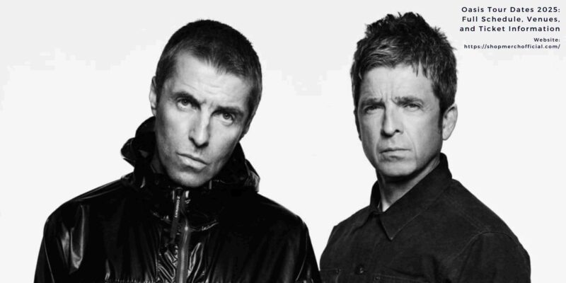 Oasis Tour Dates 2025 Full Schedule, Venues, and Ticket Information